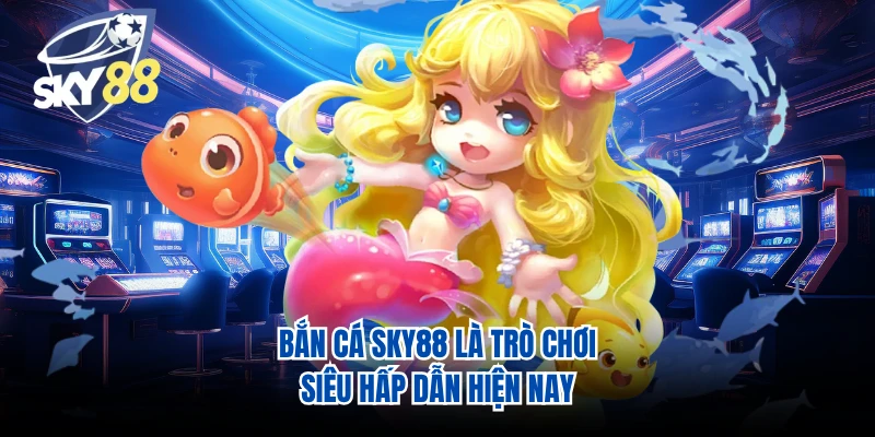 Bắn cá SKY88 là trò chơi siêu hấp dẫn hiện nay