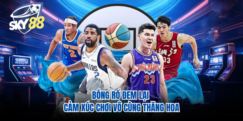 Bóng rổ đem lại cảm xúc chơi vô cùng thăng hoa