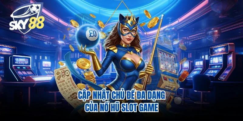 Cập nhật chủ đề đa dạng của nổ hũ slot game