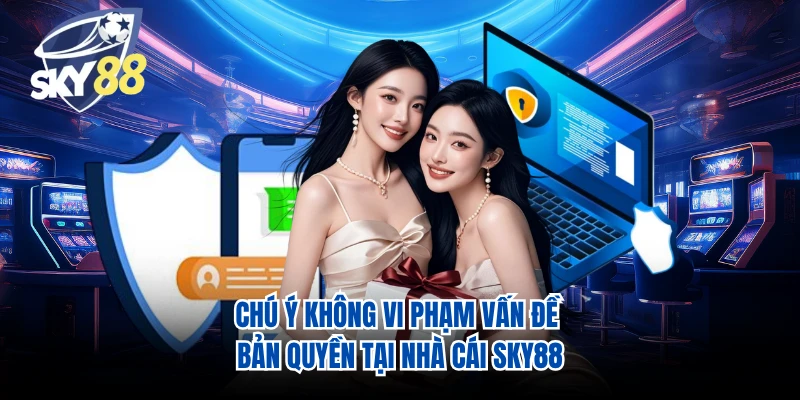 Chú ý không vi phạm vấn đề bản quyền tại nhà cái SKY88
