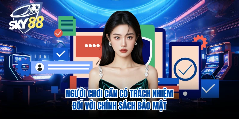 Người chơi cần có trách nhiệm đối với chính sách bảo mật